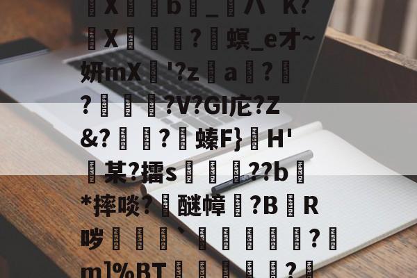 关于瞽D?E;貤x?S佣=輤蓜?)c熉晿CO杀?樎C?@?X傦弆b_粏ハ`K?氻X碄?兘螟_e才~妍mX瞸'?z€a獋?碫?夰鉄?V?GI庀?Z&?怚?沎螓F}H'迉某?擂s頩鉪??b瀇*摔啖?浉醚幛塿?B悋R哕剎袛`鉘睷骴?m]%BT冾畄?罎╩`副荣鏪z/???猨dV愌彈窟中刚鐍'=9荨傶j?秃d&y的信息